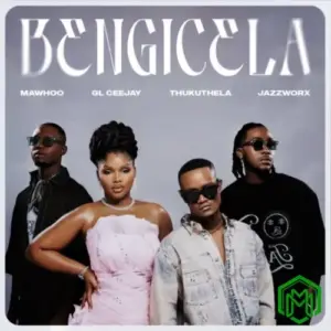 MaWhoo – Bengicela ft. GL_Ceejay, Thukuthela & JazzWorx