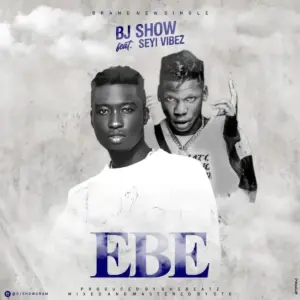 Bj Show – EBE ft. Seyi Vibez